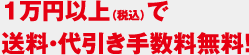 1万円以上（税込）で送料・代引き手数料無料！